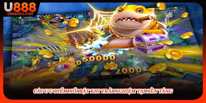 Các ưu điểm nổi bật khi trải nghiệm tại nền tảng