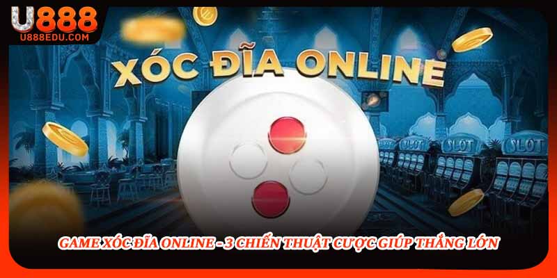 Game Xóc Đĩa Online - 3 Chiến Thuật Cược Giúp Thắng Lớn