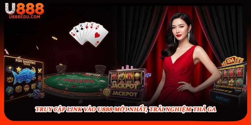 Truy cập link vào U888 mới nhất, trải nghiệm thả ga